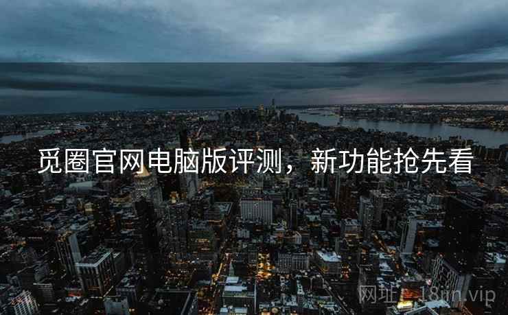 觅圈官网电脑版评测，新功能抢先看