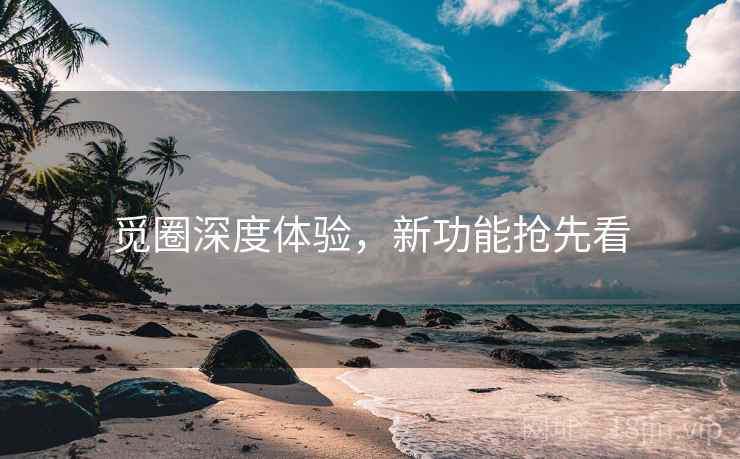 觅圈深度体验，新功能抢先看