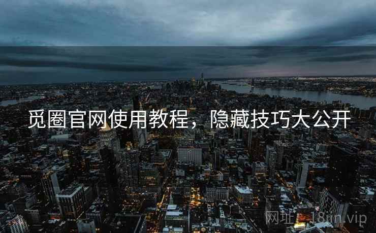 觅圈官网使用教程，隐藏技巧大公开