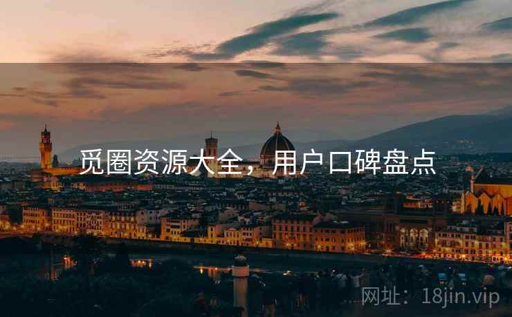 觅圈资源大全，用户口碑盘点