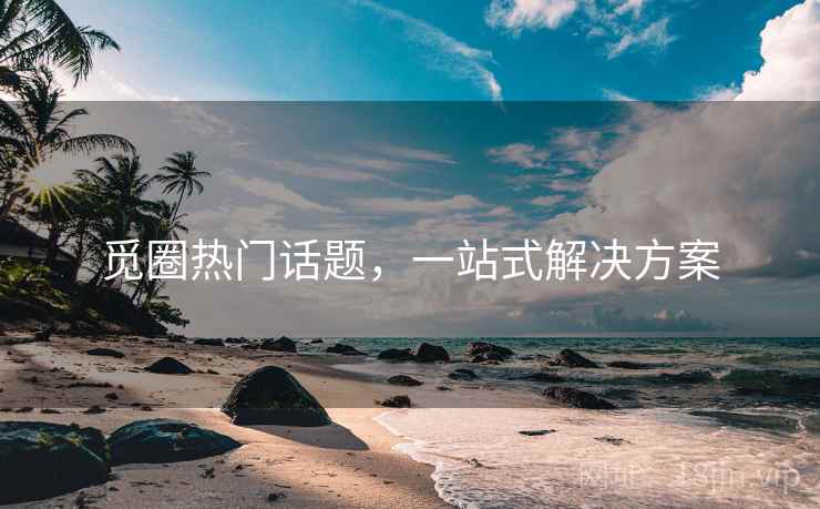 觅圈热门话题，一站式解决方案