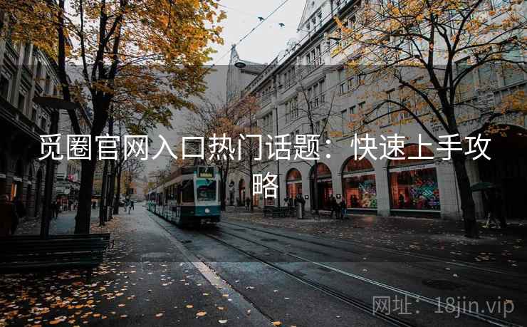 觅圈官网入口热门话题：快速上手攻略