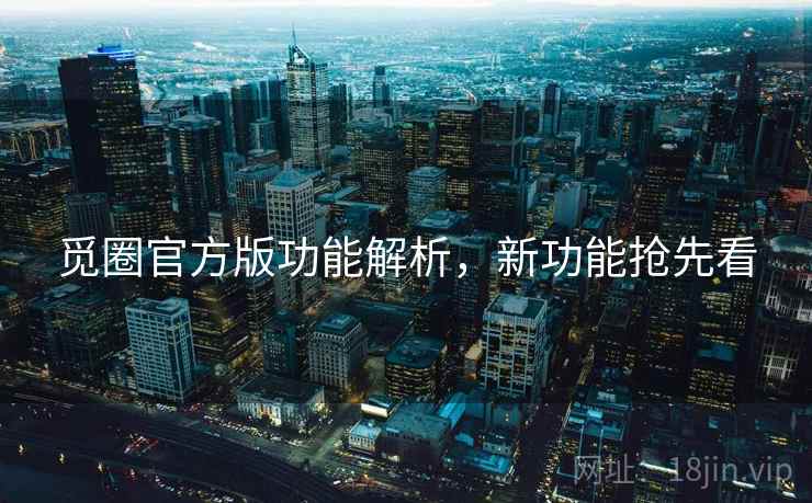 觅圈官方版功能解析，新功能抢先看