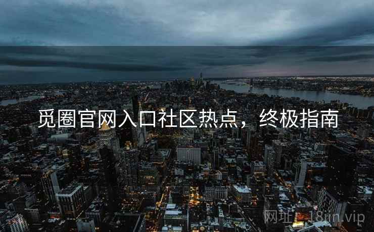 觅圈官网入口社区热点，终极指南