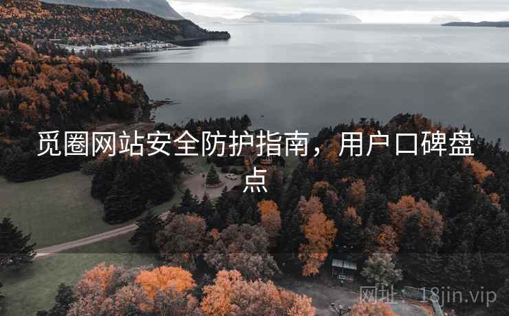 觅圈网站安全防护指南，用户口碑盘点
