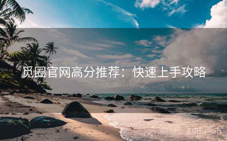 觅圈官网高分推荐：快速上手攻略