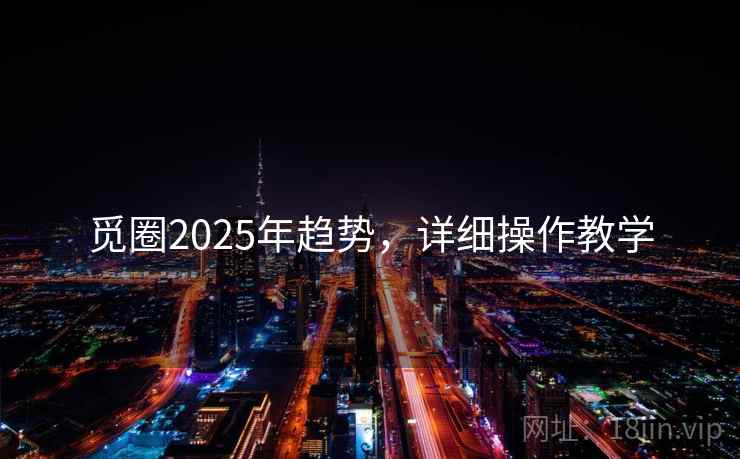 觅圈2025年趋势，详细操作教学