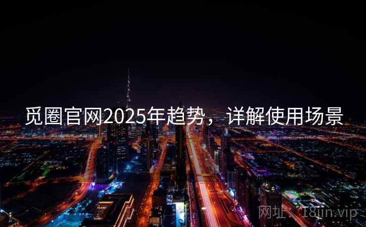 觅圈官网2025年趋势，详解使用场景