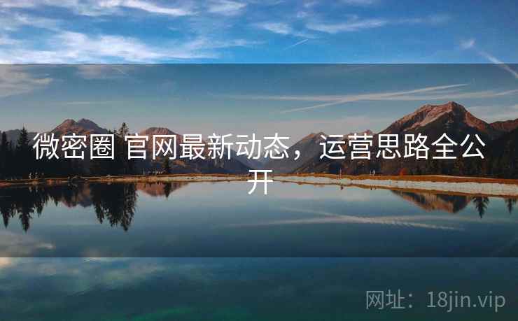 微密圈 官网最新动态，运营思路全公开