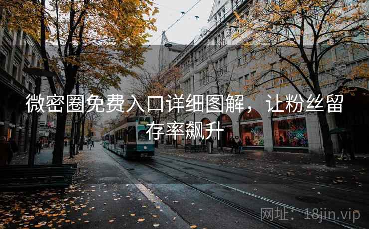 微密圈免费入口详细图解，让粉丝留存率飙升