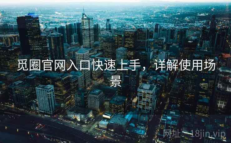 觅圈官网入口快速上手，详解使用场景